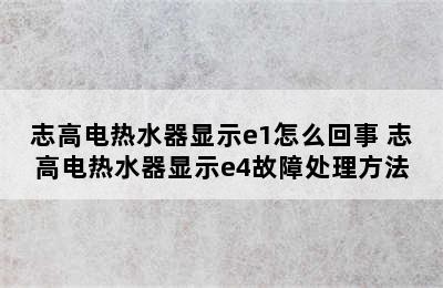 志高电热水器显示e1怎么回事 志高电热水器显示e4故障处理方法